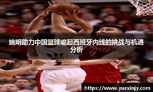 姚明助力中国篮球崛起西班牙内线的挑战与机遇分析