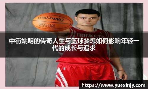 中街姚明的传奇人生与篮球梦想如何影响年轻一代的成长与追求