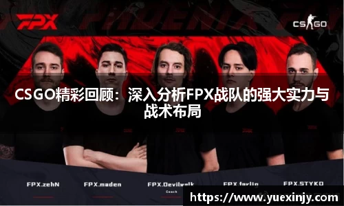 CSGO精彩回顾：深入分析FPX战队的强大实力与战术布局
