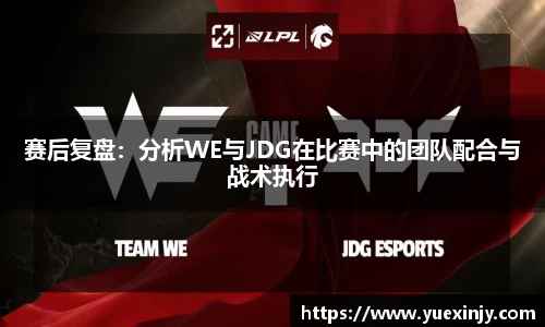 赛后复盘：分析WE与JDG在比赛中的团队配合与战术执行